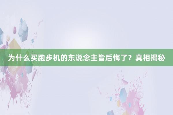 为什么买跑步机的东说念主皆后悔了？真相揭秘